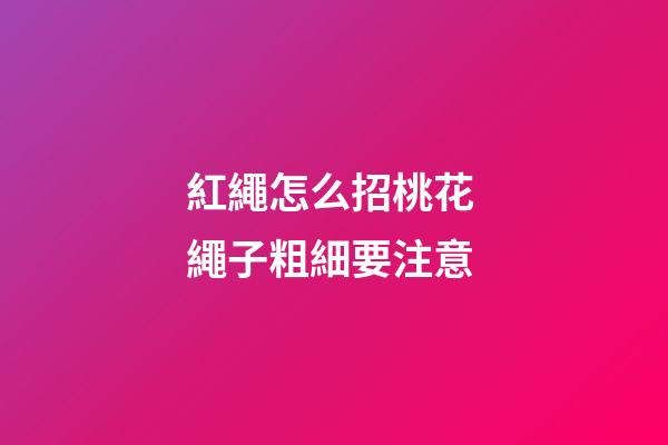 紅繩怎么招桃花 繩子粗細要注意